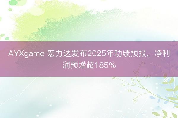 AYXgame 宏力达发布2025年功绩预报，净利润预增超185%