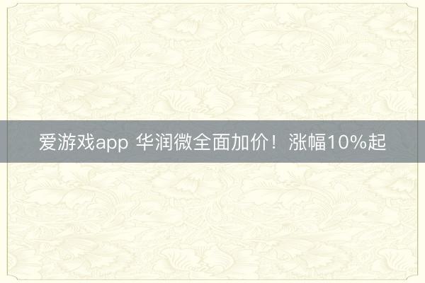 爱游戏app 华润微全面加价！涨幅10%起