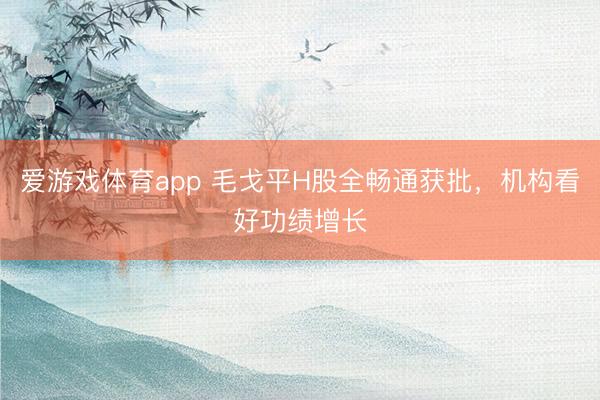 爱游戏体育app 毛戈平H股全畅通获批，机构看好功绩增长