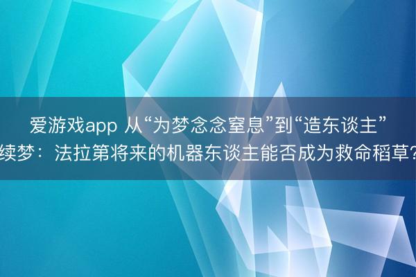 爱游戏app 从“为梦念念窒息”到“造东谈主”续梦:法拉第将来的机器东谈主能否成为救命稻草?