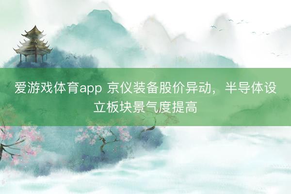 爱游戏体育app 京仪装备股价异动,半导体设立板块景气度提高