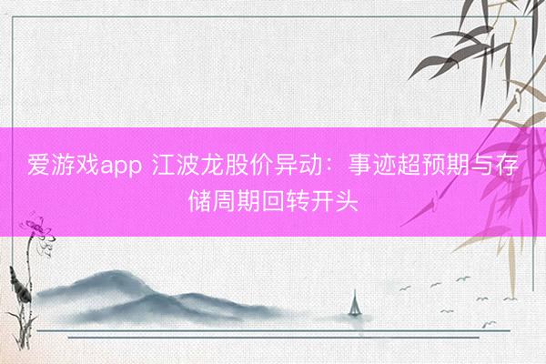 爱游戏app 江波龙股价异动:事迹超预期与存储周期回转开头