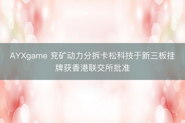 AYXgame 兖矿动力分拆卡松科技于新三板挂牌获香港联交所批准