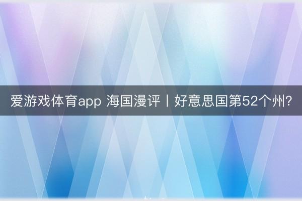 爱游戏体育app 海国漫评丨好意思国第52个州？