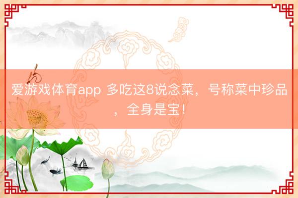 爱游戏体育app 多吃这8说念菜，号称菜中珍品，全身是宝！