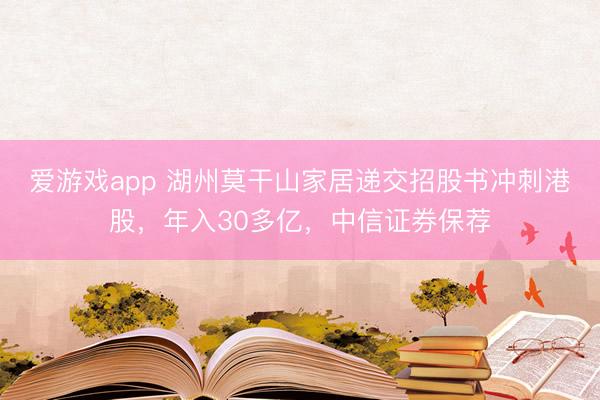 爱游戏app 湖州莫干山家居递交招股书冲刺港股，年入30多亿，中信证券保荐