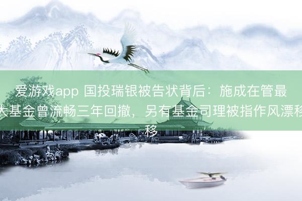 爱游戏app 国投瑞银被告状背后：施成在管最大基金曾流畅三年回撤，另有基金司理被指作风漂移