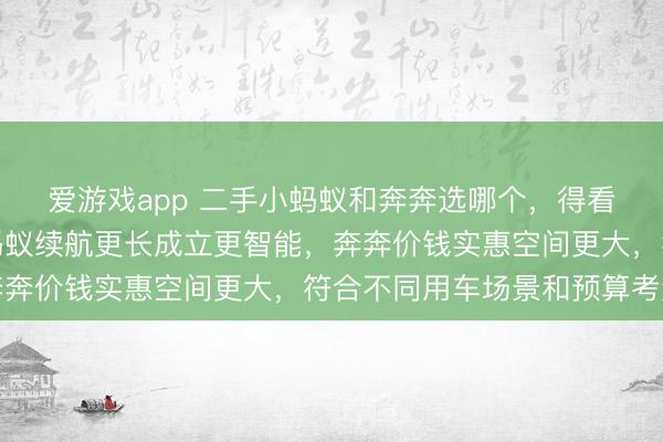 爱游戏app 二手小蚂蚁和奔奔选哪个，得看个东说念主需求，小蚂蚁续航更长成立更智能，奔奔价钱实惠空间更大，符合不同用车场景和预算考量