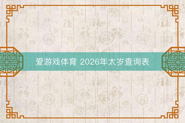 爱游戏体育 2026年太岁查询表