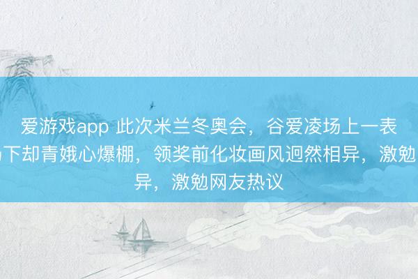 爱游戏app 此次米兰冬奥会,谷爱凌场上一表超卓,场下却青娥心爆棚,领奖前化妆画风迥然相异,激勉网友热议