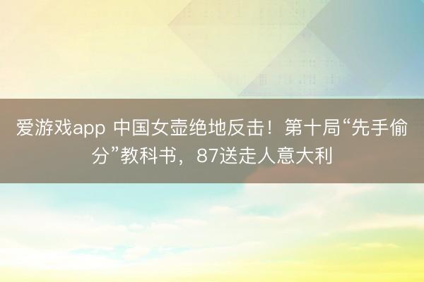 爱游戏app 中国女壶绝地反击！第十局“先手偷分”教科书，87送走人意大利