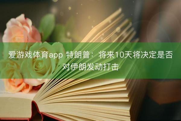 爱游戏体育app 特朗普：将来10天将决定是否对伊朗发动打击