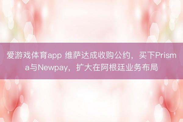 爱游戏体育app 维萨达成收购公约,买下Prisma与Newpay,扩大在阿根廷业务布局