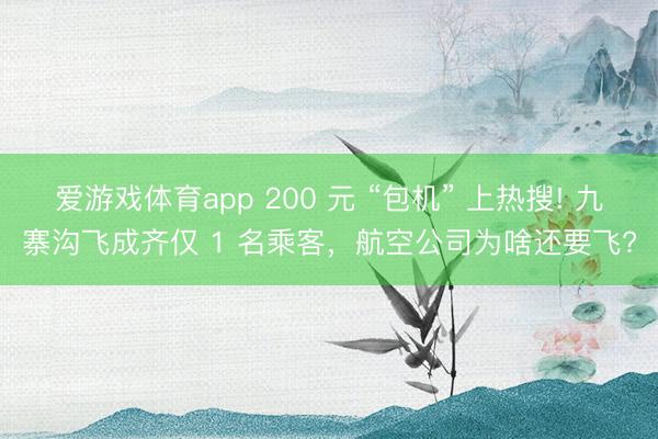 爱游戏体育app 200 元 “包机” 上热搜! 九寨沟飞成齐仅 1 名乘客，航空公司为啥还要飞?