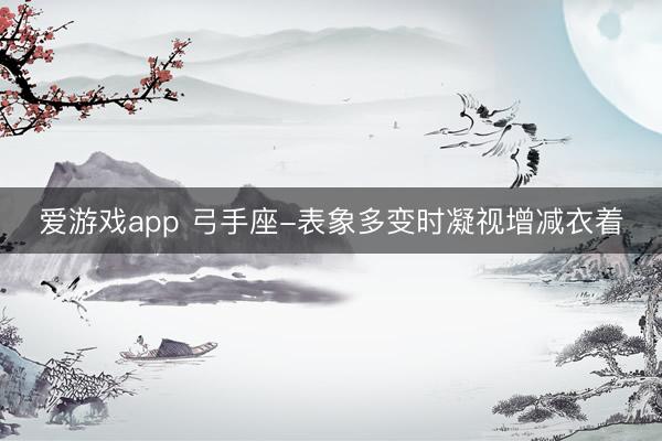 爱游戏app 弓手座-表象多变时凝视增减衣着