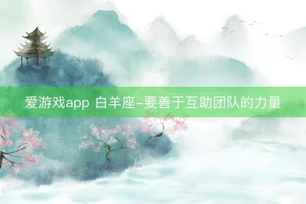 爱游戏app 白羊座-要善于互助团队的力量
