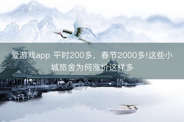爱游戏app 平时200多，春节2000多!这些小城旅舍为何涨价这样多