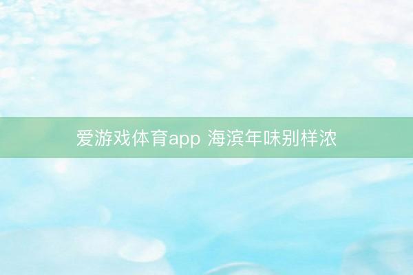 爱游戏体育app 海滨年味别样浓