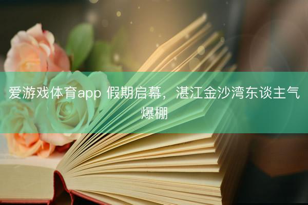爱游戏体育app 假期启幕,湛江金沙湾东谈主气爆棚
