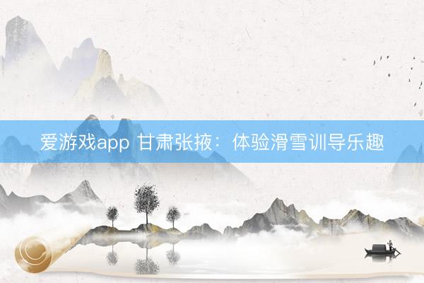 爱游戏app 甘肃张掖：体验滑雪训导乐趣