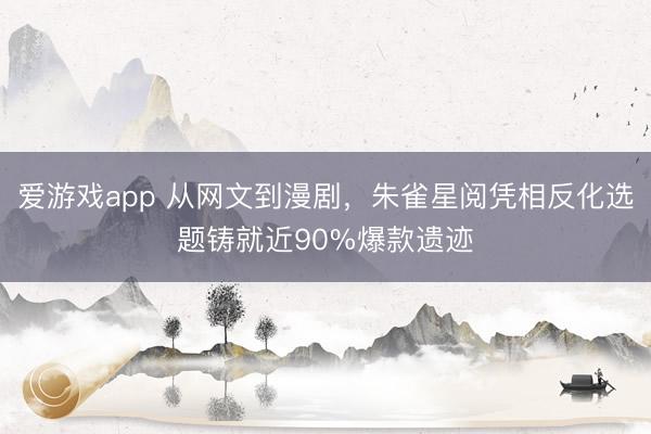爱游戏app 从网文到漫剧，朱雀星阅凭相反化选题铸就近90%爆款遗迹
