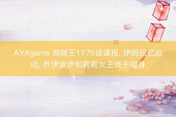 AYXgame 海贼王1175话谍报， 伊姆回忆启动， 乔伊波伊和莉莉女王终于现身