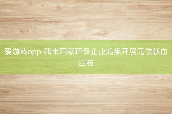 爱游戏app 我市四家环保企业鸠集开展无偿献血四肢