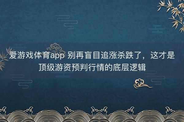 爱游戏体育app 别再盲目追涨杀跌了，这才是顶级游资预判行情的底层逻辑
