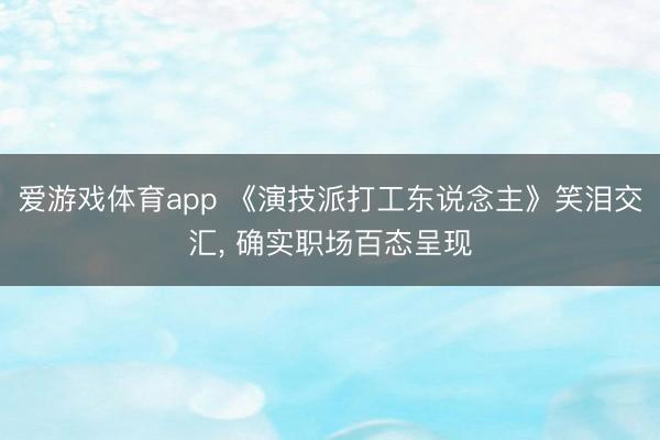 爱游戏体育app 《演技派打工东说念主》笑泪交汇， 确实职场百态呈现
