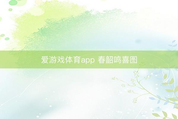 爱游戏体育app 春韶鸣喜图
