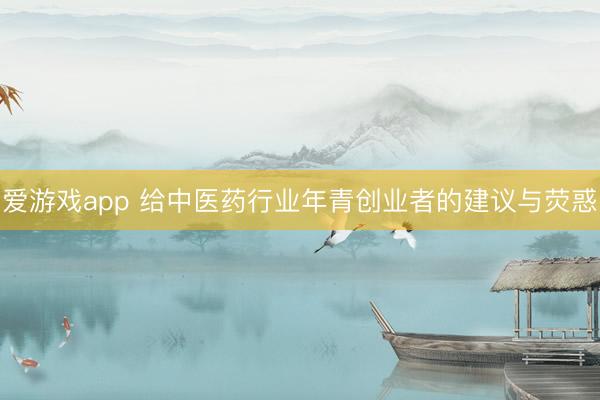 爱游戏app 给中医药行业年青创业者的建议与荧惑