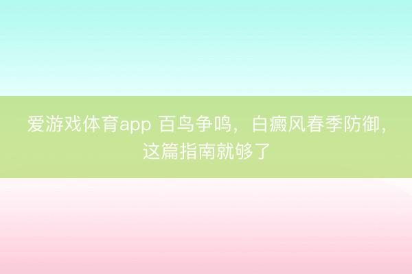 爱游戏体育app 百鸟争鸣，白癜风春季防御，这篇指南就够了