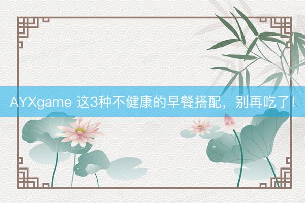 AYXgame 这3种不健康的早餐搭配,别再吃了!