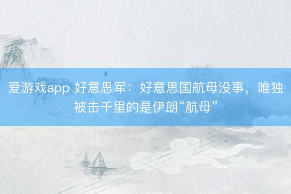 爱游戏app 好意思军：好意思国航母没事，唯独被击千里的是伊朗“航母”