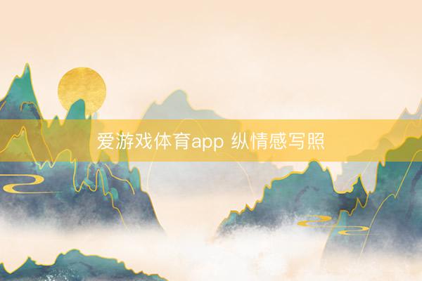 爱游戏体育app 纵情感写照