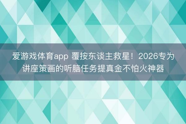 爱游戏体育app 覆按东谈主救星！2026专为讲座策画的听脑任务提真金不怕火神器