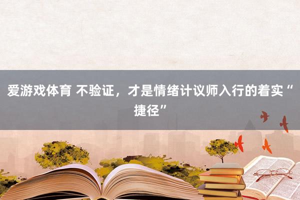 爱游戏体育 不验证，才是情绪计议师入行的着实“捷径”
