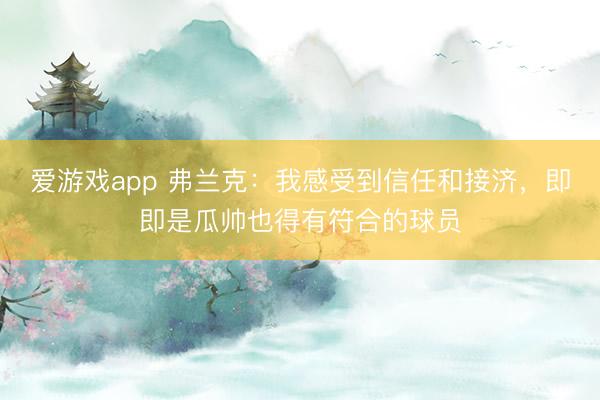 爱游戏app 弗兰克：我感受到信任和接济，即即是瓜帅也得有符合的球员
