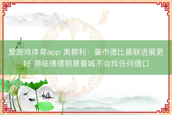 爱游戏体育app 奥赖利：曼市德比曼联进展更好 濒临博德明慧曼城不会找任何借口