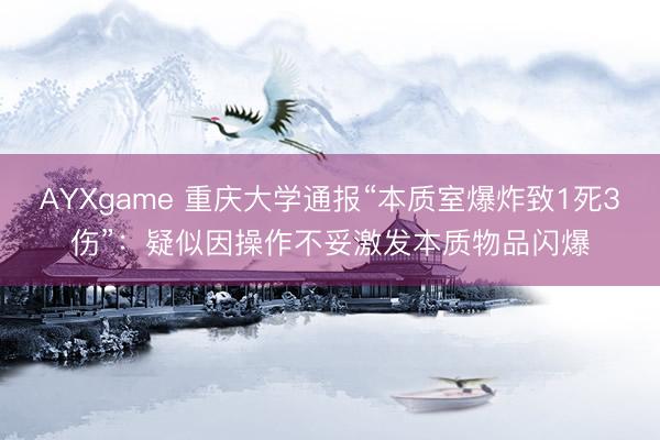 AYXgame 重庆大学通报“本质室爆炸致1死3伤”：疑似因操作不妥激发本质物品闪爆