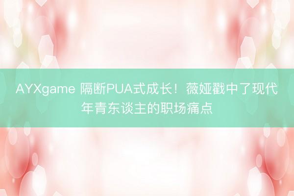 AYXgame 隔断PUA式成长！薇娅戳中了现代年青东谈主的职场痛点