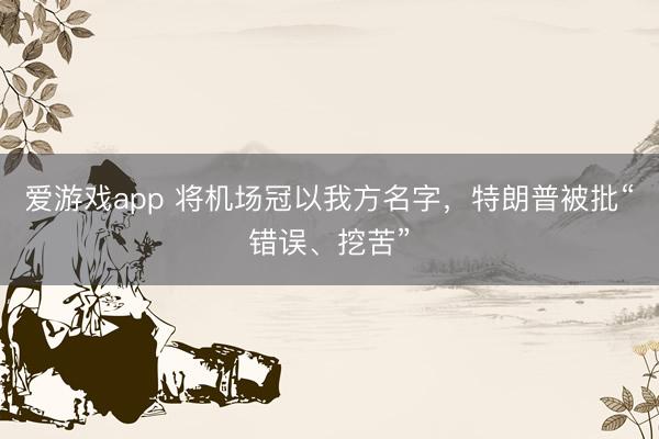 爱游戏app 将机场冠以我方名字，特朗普被批“错误、挖苦”
