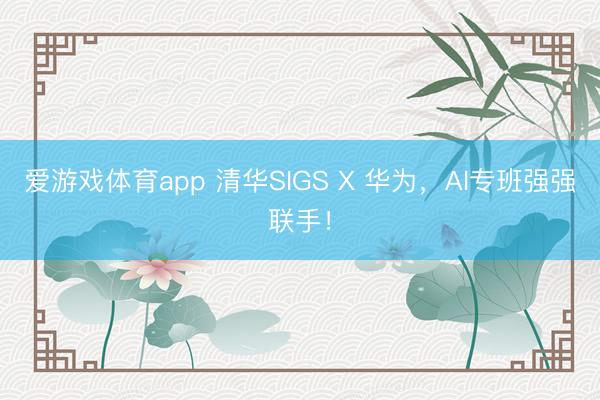 爱游戏体育app 清华SIGS X 华为,AI专班强强联手!