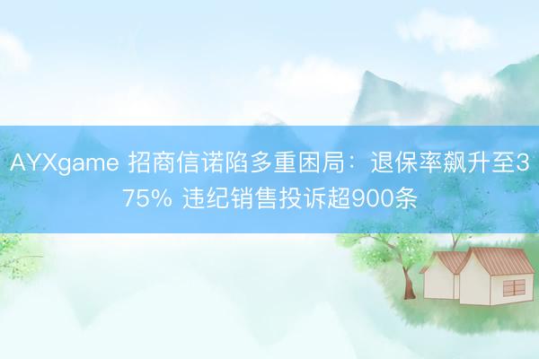 AYXgame 招商信诺陷多重困局：退保率飙升至375% 违纪销售投诉超900条