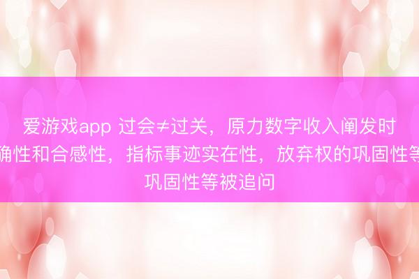 爱游戏app 过会≠过关,原力数字收入阐发时点的准确性和合感性,指标事迹实在性,放弃权的巩固性等被追问