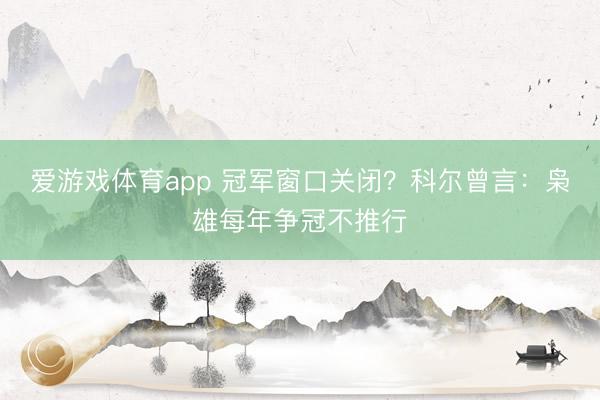 爱游戏体育app 冠军窗口关闭？科尔曾言：枭雄每年争冠不推行