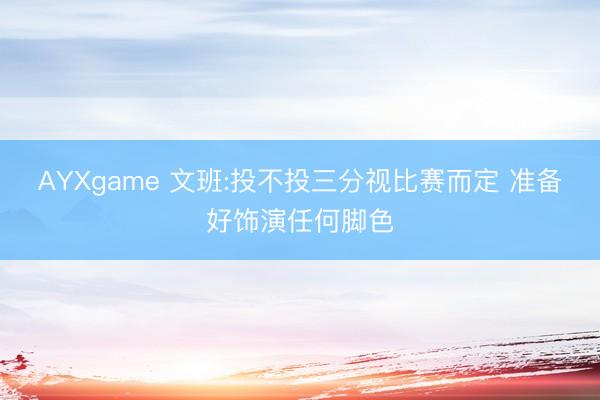 AYXgame 文班:投不投三分视比赛而定 准备好饰演任何脚色