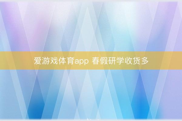 爱游戏体育app 春假研学收货多