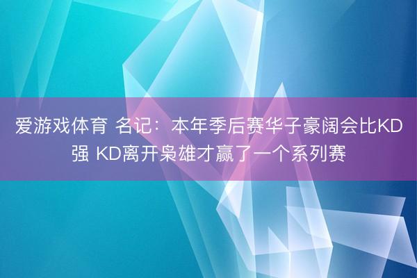 爱游戏体育 名记:本年季后赛华子豪阔会比KD强 KD离开枭雄才赢了一个系列赛