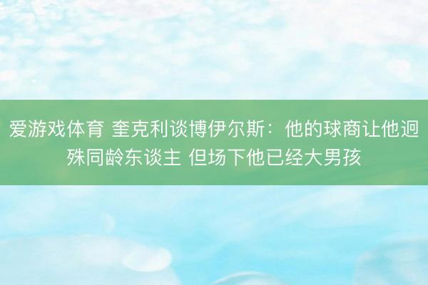 爱游戏体育 奎克利谈博伊尔斯：他的球商让他迥殊同龄东谈主 但场下他已经大男孩